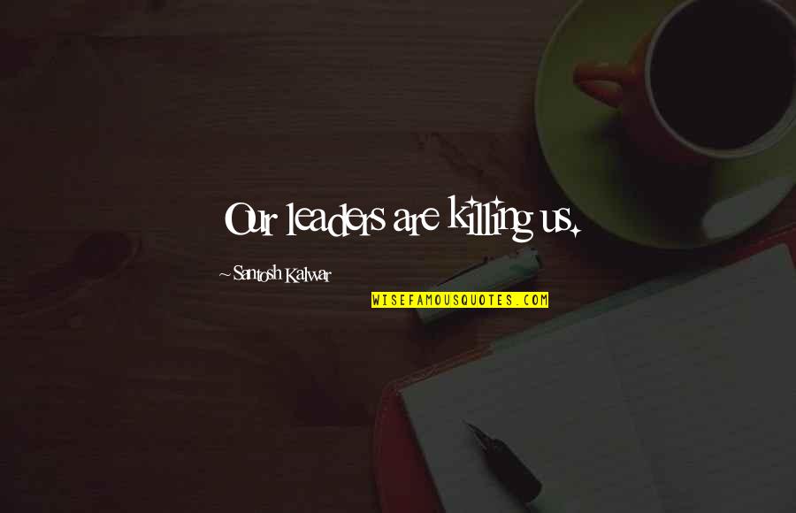 Cardinal Direction Quotes By Santosh Kalwar: Our leaders are killing us.