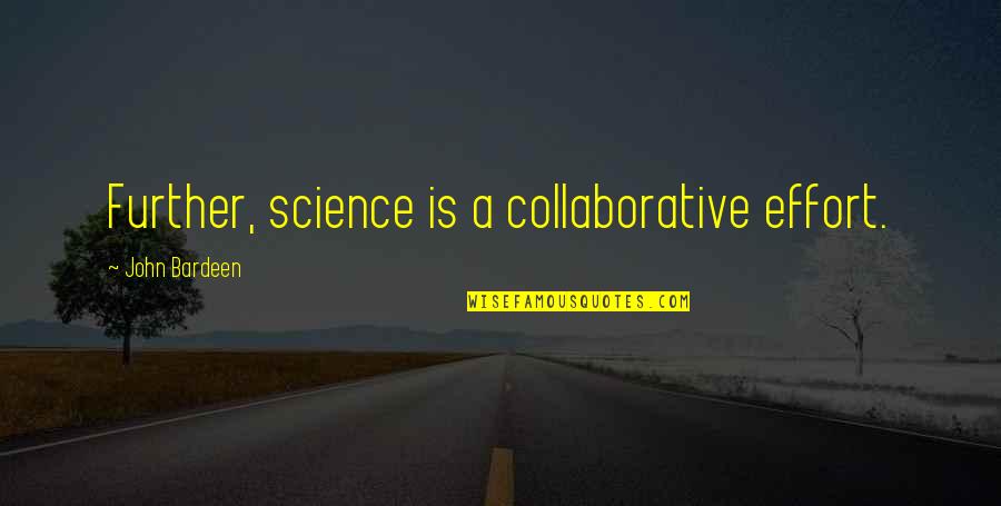 Cardinal Francis George Quotes By John Bardeen: Further, science is a collaborative effort. Cardinal Francis George Quotes By John Bardeen: Further, science is a collaborative effort.