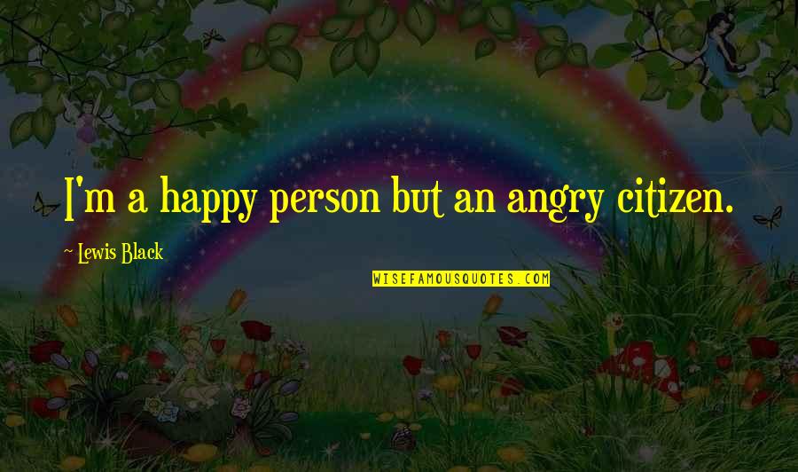 Cardinal Francis George Quotes By Lewis Black: I'm a happy person but an angry citizen. Cardinal Francis George Quotes By Lewis Black: I'm a happy person but an angry citizen.
