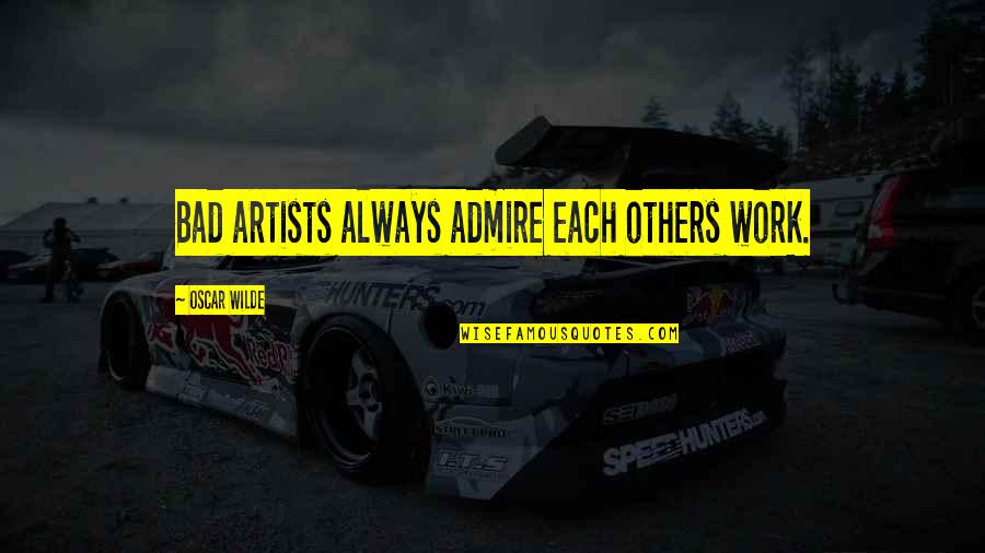 Cardinal Francis George Quotes By Oscar Wilde: Bad artists always admire each others work. Cardinal Francis George Quotes By Oscar Wilde: Bad artists always admire each others work.