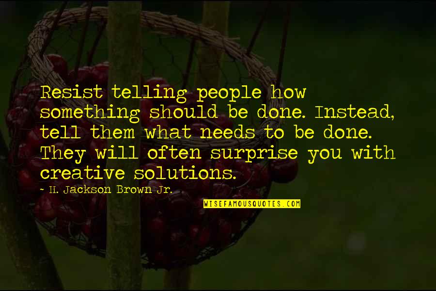 Cardinal Joseph Ratzinger Quotes By H. Jackson Brown Jr.: Resist telling people how something should be done. Cardinal Joseph Ratzinger Quotes By H. Jackson Brown Jr.: Resist telling people how something should be done.