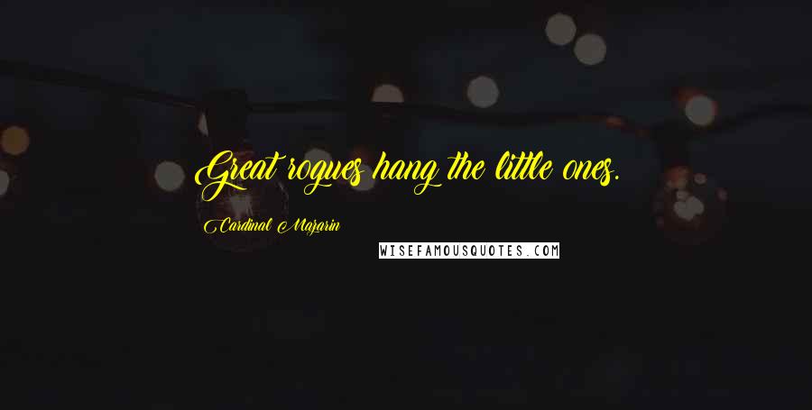 Cardinal Mazarin quotes: Great rogues hang the little ones.