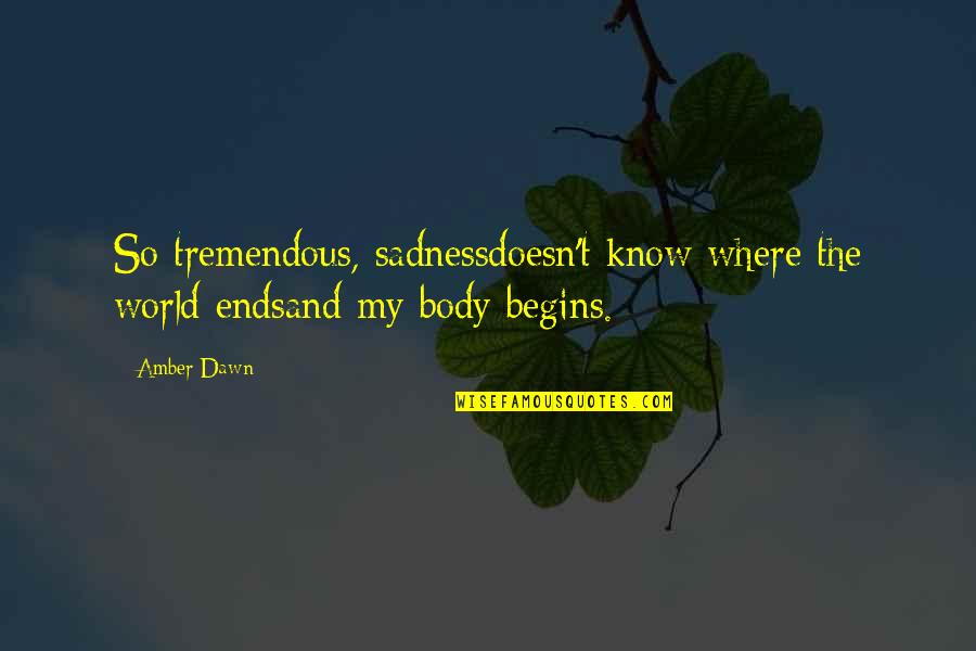 Cardinal Otunga Quotes By Amber Dawn: So tremendous, sadnessdoesn't know where the world endsand