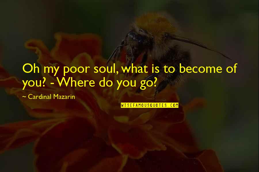 Cardinal Quotes By Cardinal Mazarin: Oh my poor soul, what is to become Cardinal Quotes By Cardinal Mazarin: Oh my poor soul, what is to become