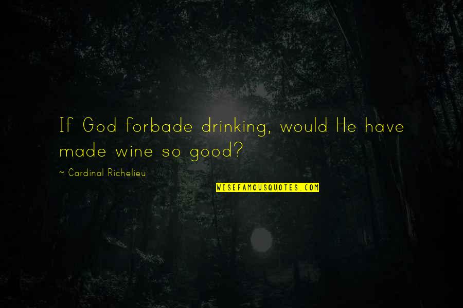 Cardinal Quotes By Cardinal Richelieu: If God forbade drinking, would He have made