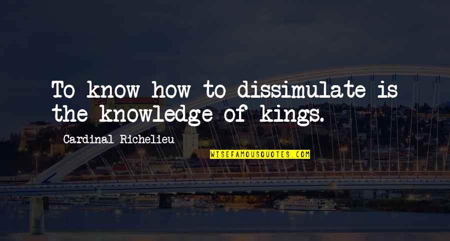 Cardinal Quotes By Cardinal Richelieu: To know how to dissimulate is the knowledge