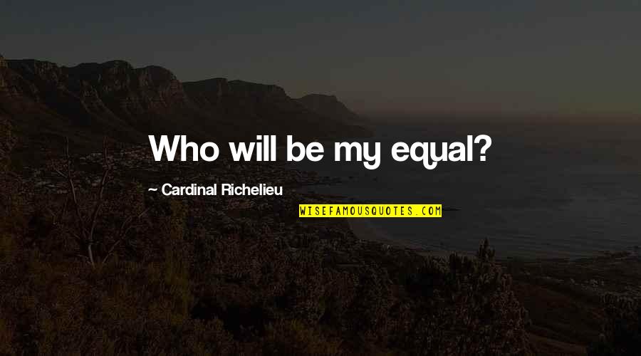 Cardinal Quotes By Cardinal Richelieu: Who will be my equal? Cardinal Quotes By Cardinal Richelieu: Who will be my equal?