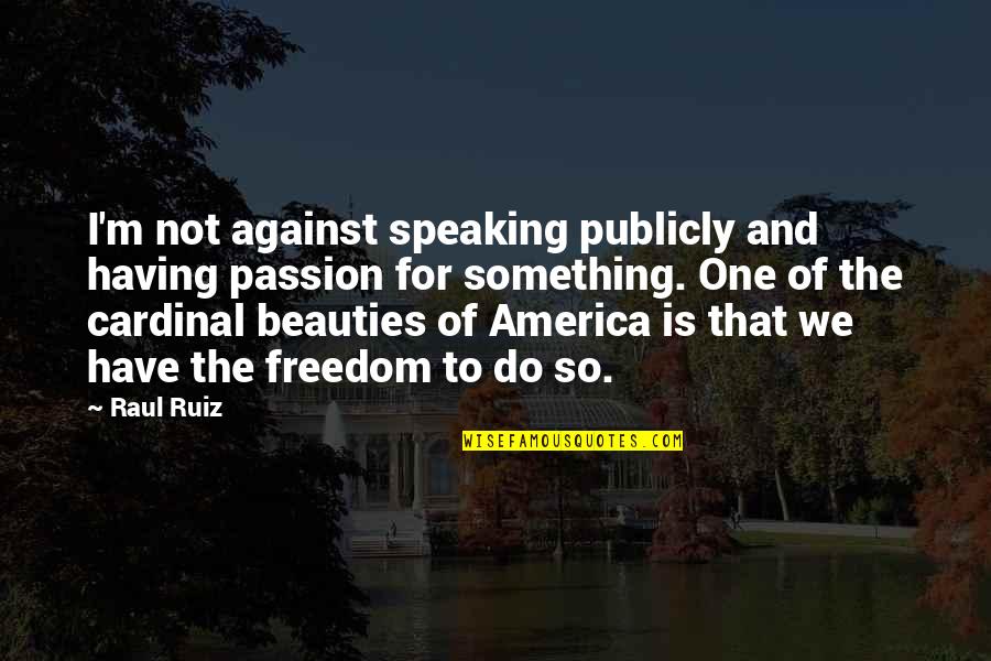 Cardinal Quotes By Raul Ruiz: I'm not against speaking publicly and having passion