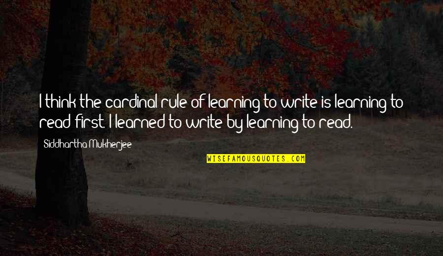 Cardinal Quotes By Siddhartha Mukherjee: I think the cardinal rule of learning to Cardinal Quotes By Siddhartha Mukherjee: I think the cardinal rule of learning to