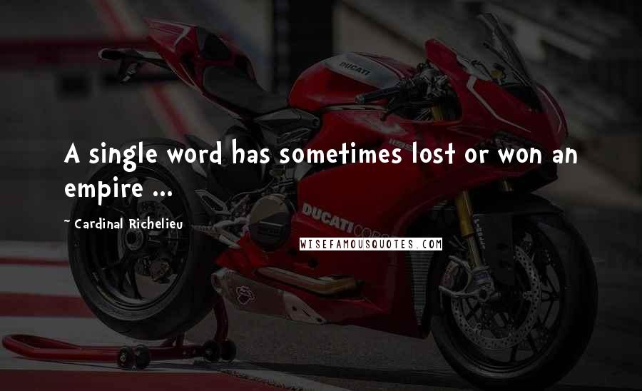 Cardinal Richelieu quotes: A single word has sometimes lost or won an empire ...