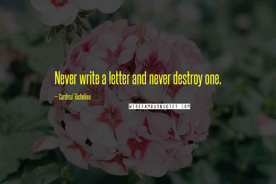 Cardinal Richelieu quotes: Never write a letter and never destroy one.