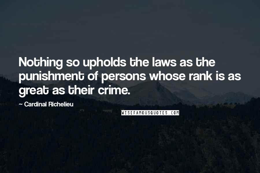Cardinal Richelieu quotes: Nothing so upholds the laws as the punishment of persons whose rank is as great as their crime.