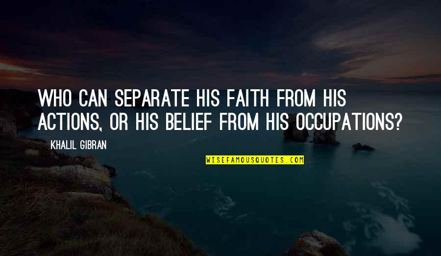 Cardinal Sin Quotes By Khalil Gibran: Who can separate his faith from his actions,