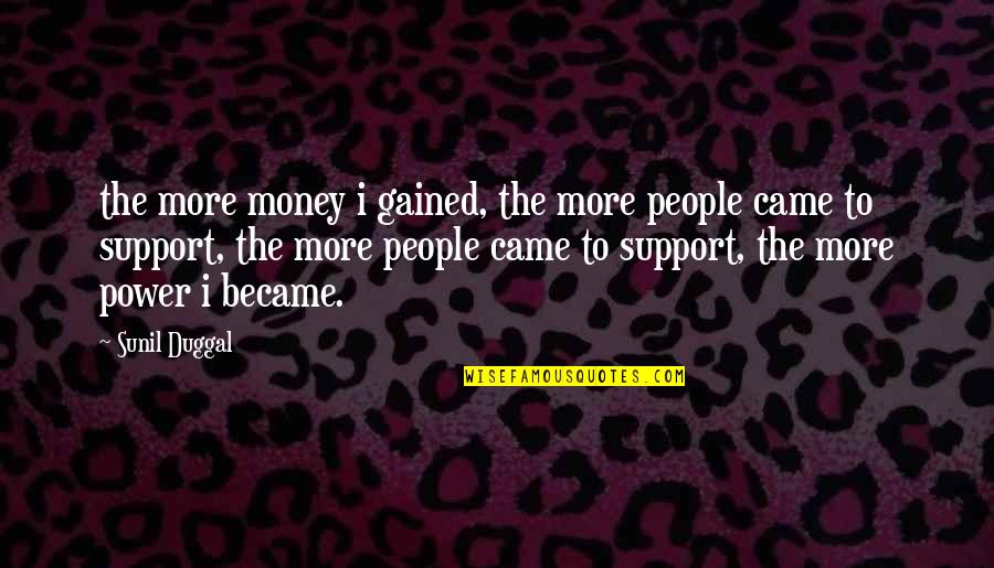 Cardinal Virtues Quotes By Sunil Duggal: the more money i gained, the more people
