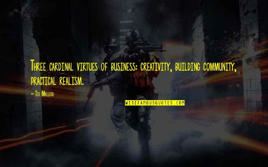 Cardinal Virtues Quotes By Ted Malloch: Three cardinal virtues of business: creativity, building community,