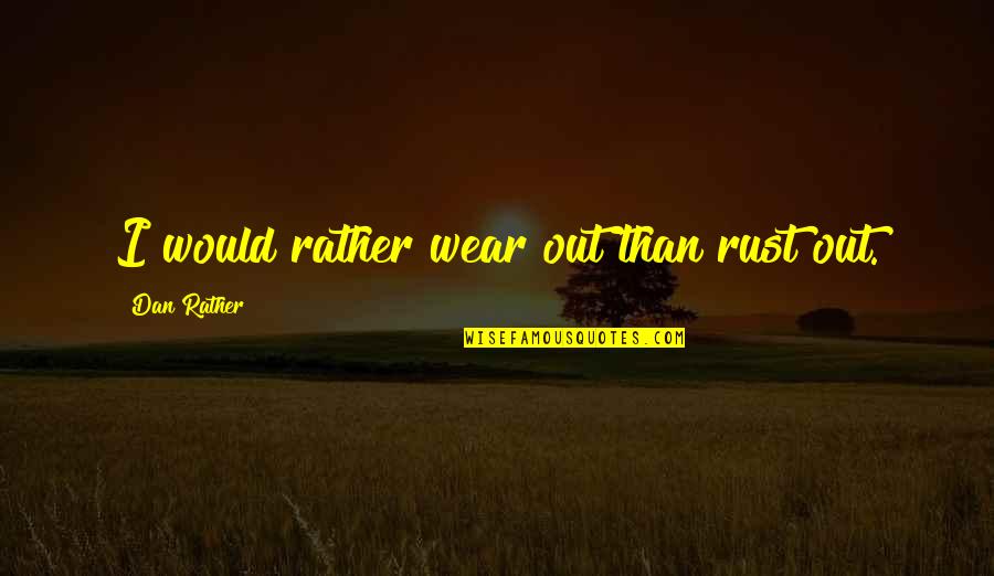 Cardinals Football Quotes By Dan Rather: I would rather wear out than rust out.
