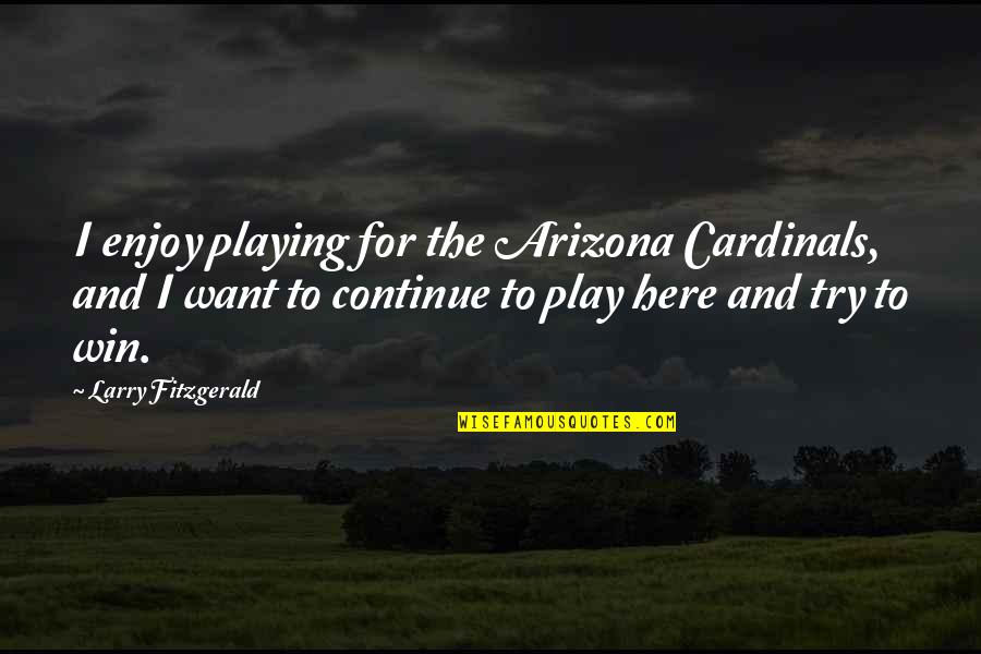 Cardinals Quotes By Larry Fitzgerald: I enjoy playing for the Arizona Cardinals, and