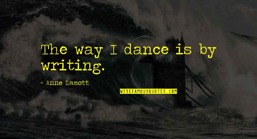Cardinelle Model Quotes By Anne Lamott: The way I dance is by writing.