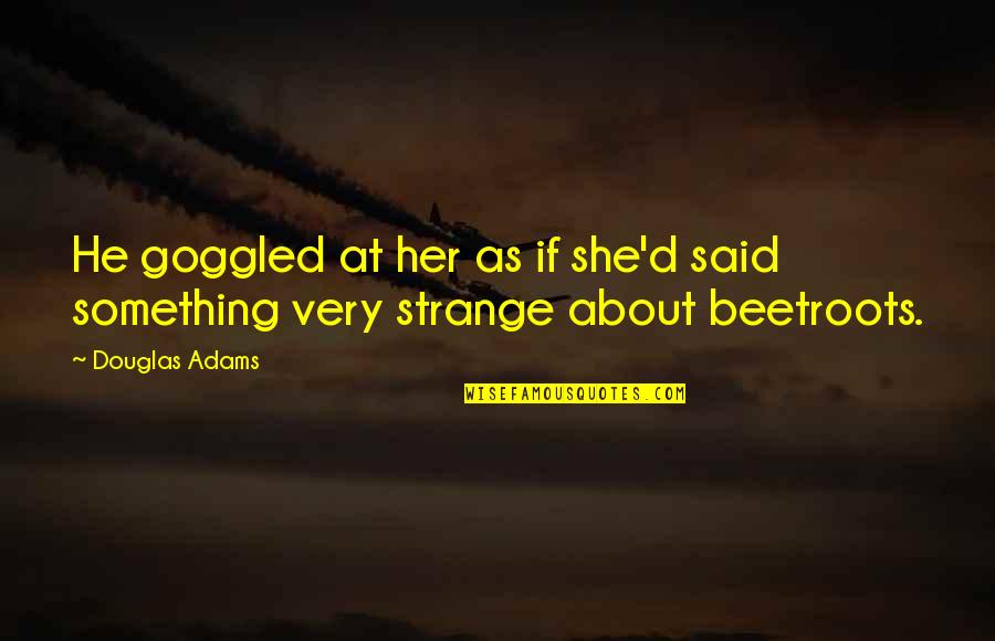 Carding Cloth Quotes By Douglas Adams: He goggled at her as if she'd said