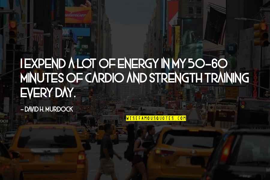 Cardio Day Quotes By David H. Murdock: I expend a lot of energy in my