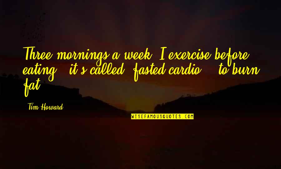 Cardio Exercise Quotes By Tim Howard: Three mornings a week, I exercise before eating