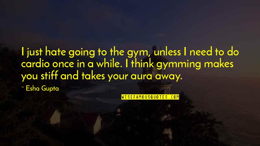 Cardio Gym Quotes By Esha Gupta: I just hate going to the gym, unless Cardio Gym Quotes By Esha Gupta: I just hate going to the gym, unless