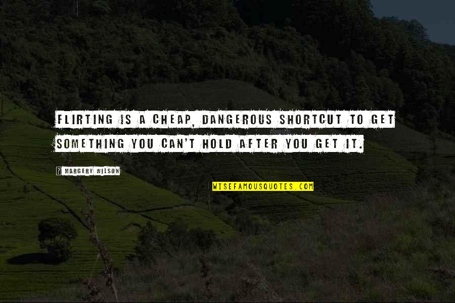 Cardio Gym Quotes By Margery Wilson: Flirting is a cheap, dangerous shortcut to get Cardio Gym Quotes By Margery Wilson: Flirting is a cheap, dangerous shortcut to get