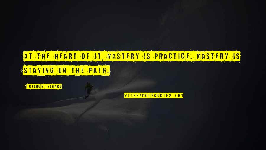 Cardiovascular Endurance Quotes By George Leonard: At the heart of it, mastery is practice.