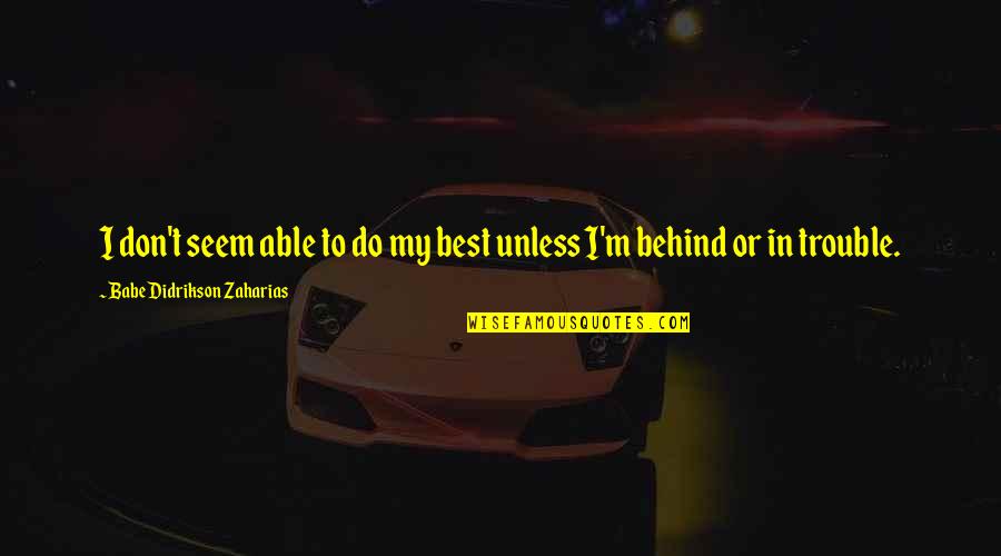 Cardiss Jacobs Quotes By Babe Didrikson Zaharias: I don't seem able to do my best Cardiss Jacobs Quotes By Babe Didrikson Zaharias: I don't seem able to do my best