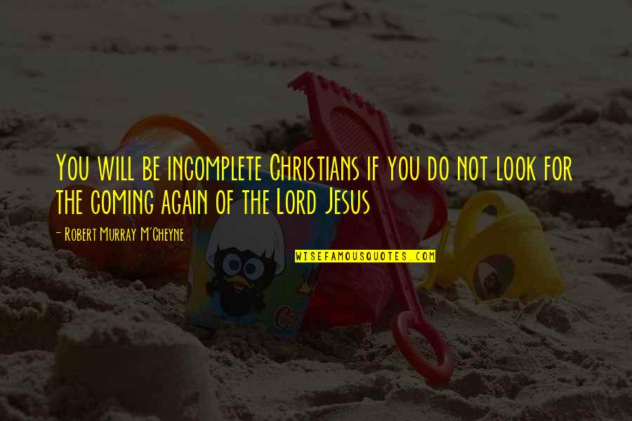 Cardiss Jacobs Quotes By Robert Murray M'Cheyne: You will be incomplete Christians if you do Cardiss Jacobs Quotes By Robert Murray M'Cheyne: You will be incomplete Christians if you do