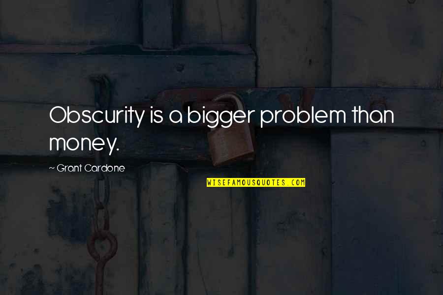 Cardone Quotes By Grant Cardone: Obscurity is a bigger problem than money.