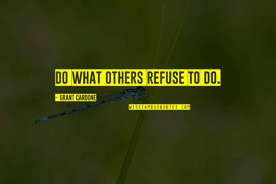 Cardone Quotes By Grant Cardone: Do what others refuse to do.