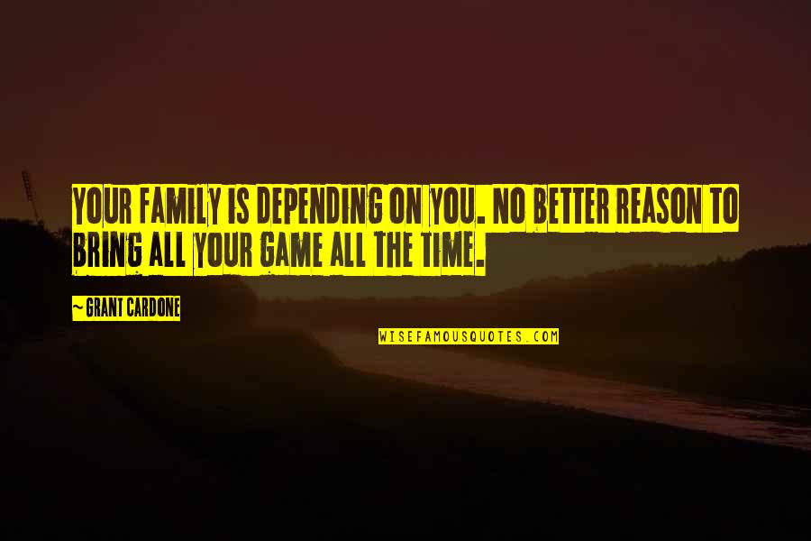 Cardone Quotes By Grant Cardone: Your family is depending on you. No better