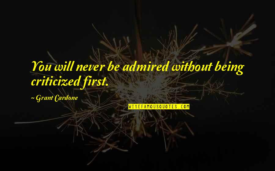 Cardone Quotes By Grant Cardone: You will never be admired without being criticized