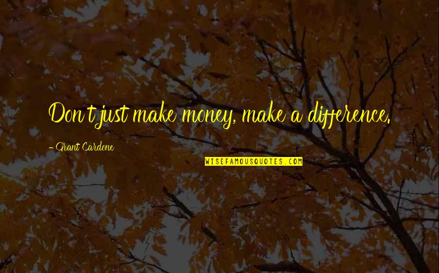 Cardone Quotes By Grant Cardone: Don't just make money, make a difference.