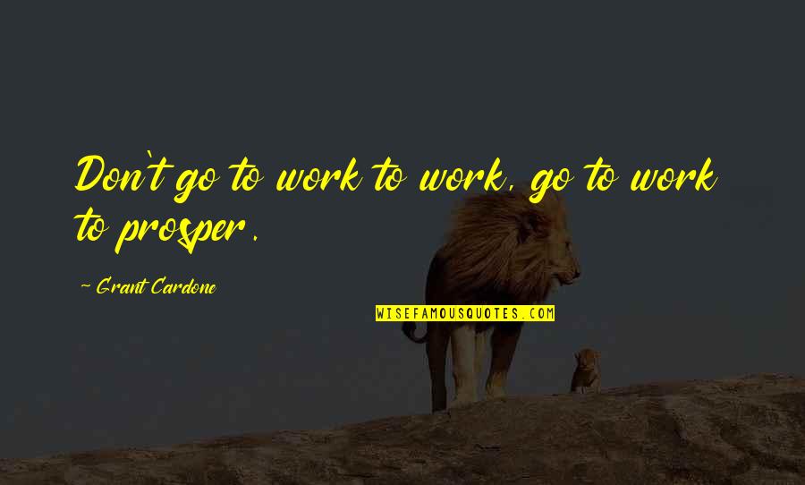 Cardone Quotes By Grant Cardone: Don't go to work to work, go to