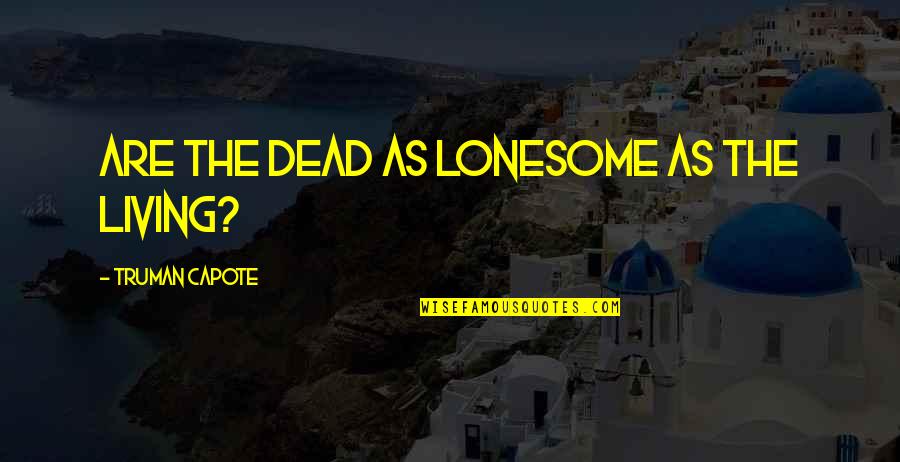 Cardonick Quotes By Truman Capote: Are the dead as lonesome as the living?