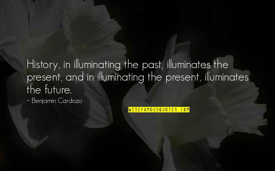 Cardozo Quotes By Benjamin Cardozo: History, in illuminating the past, illuminates the present,