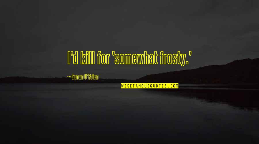 Cards Alice In Wonderland Quotes By Conan O'Brien: I'd kill for 'somewhat frosty.' Cards Alice In Wonderland Quotes By Conan O'Brien: I'd kill for 'somewhat frosty.'