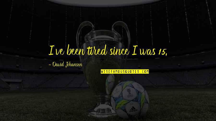 Cards Are Stacked Against You Quotes By David Johansen: I've been tired since I was 15.