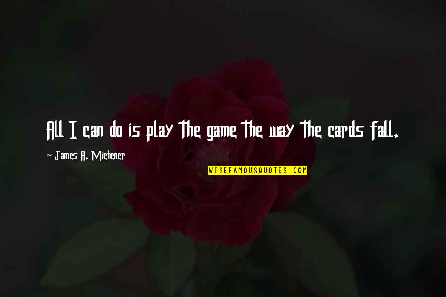 Cards Game Quotes By James A. Michener: All I can do is play the game