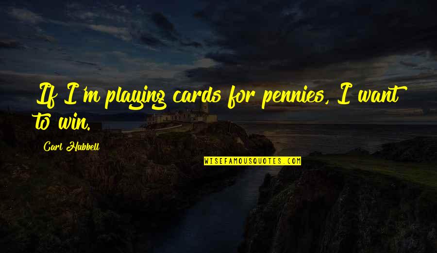 Cards Playing Quotes By Carl Hubbell: If I'm playing cards for pennies, I want