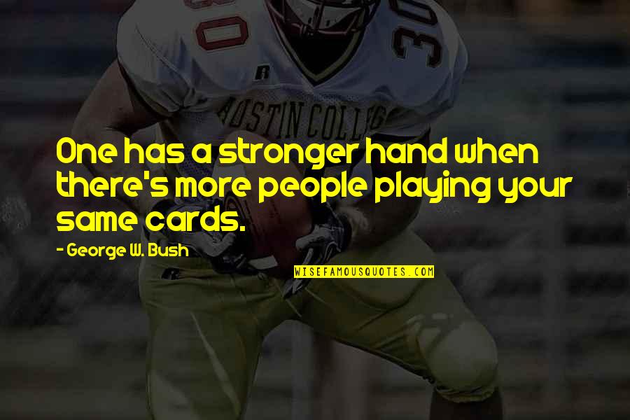 Cards Playing Quotes By George W. Bush: One has a stronger hand when there's more