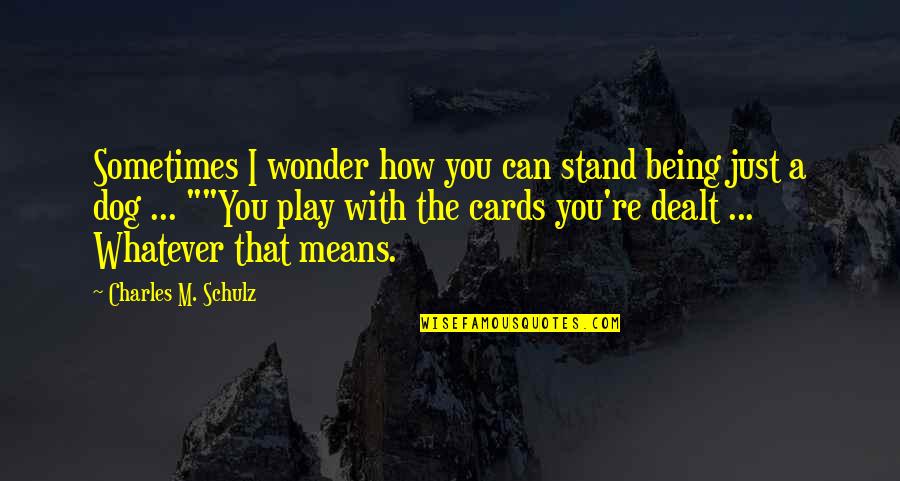 Cards You're Dealt Quotes By Charles M. Schulz: Sometimes I wonder how you can stand being