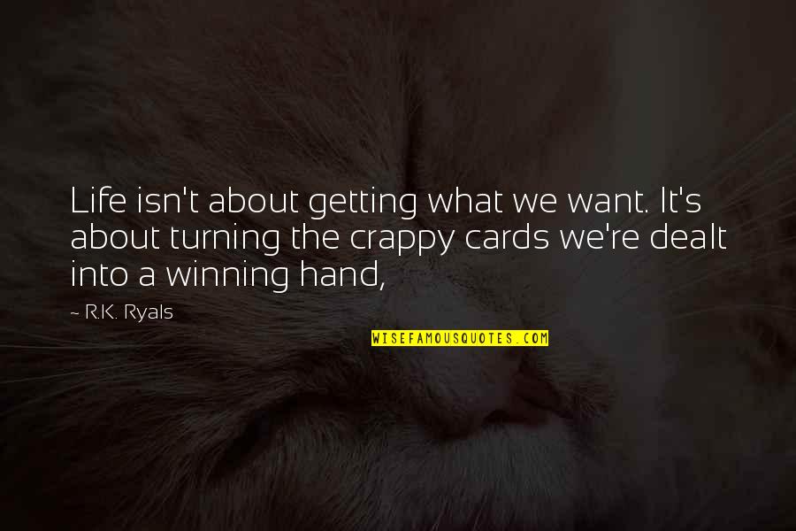 Cards You're Dealt Quotes By R.K. Ryals: Life isn't about getting what we want. It's