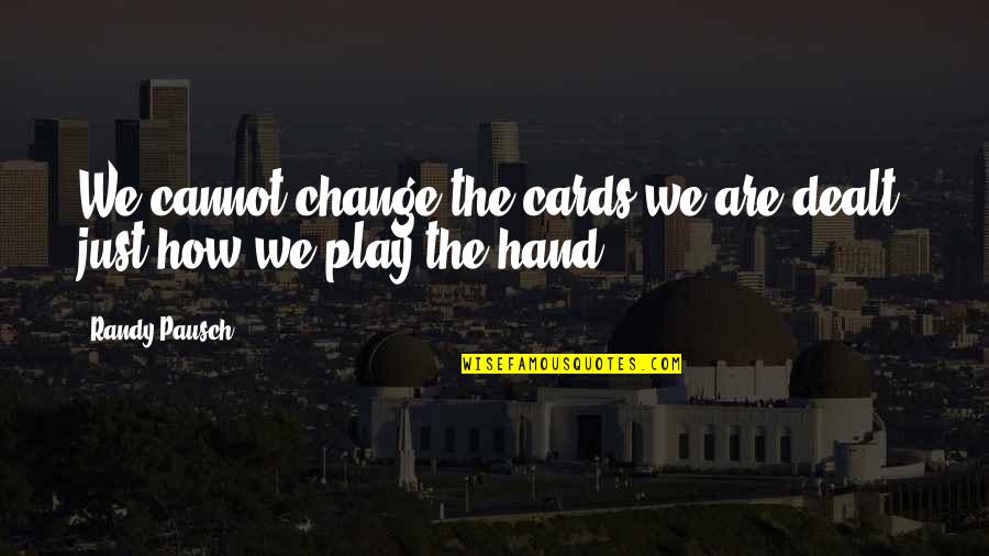 Cards You're Dealt Quotes By Randy Pausch: We cannot change the cards we are dealt,