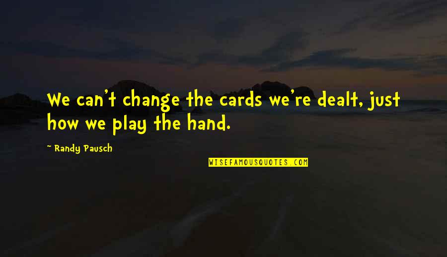 Cards You're Dealt Quotes By Randy Pausch: We can't change the cards we're dealt, just