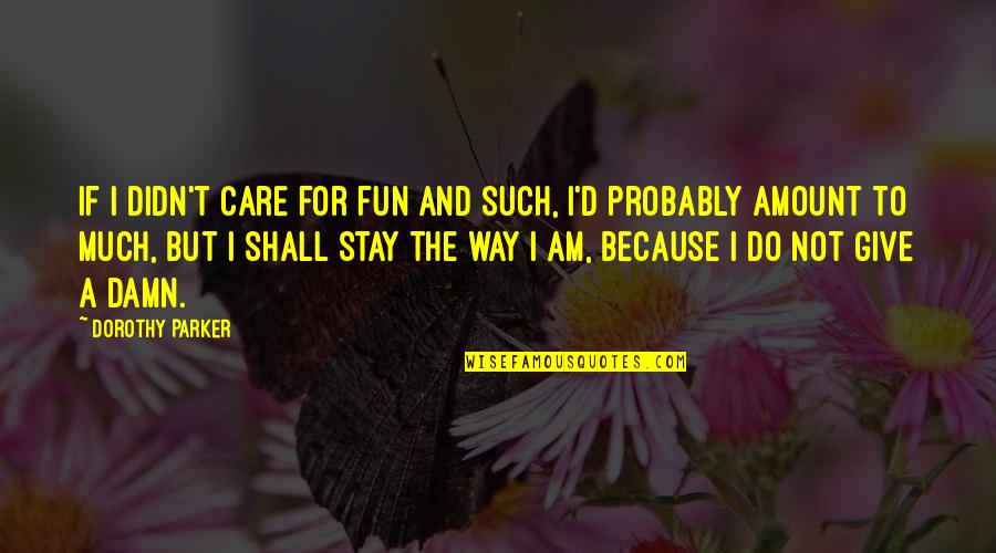 Care A Damn Quotes By Dorothy Parker: If I didn't care for fun and such,