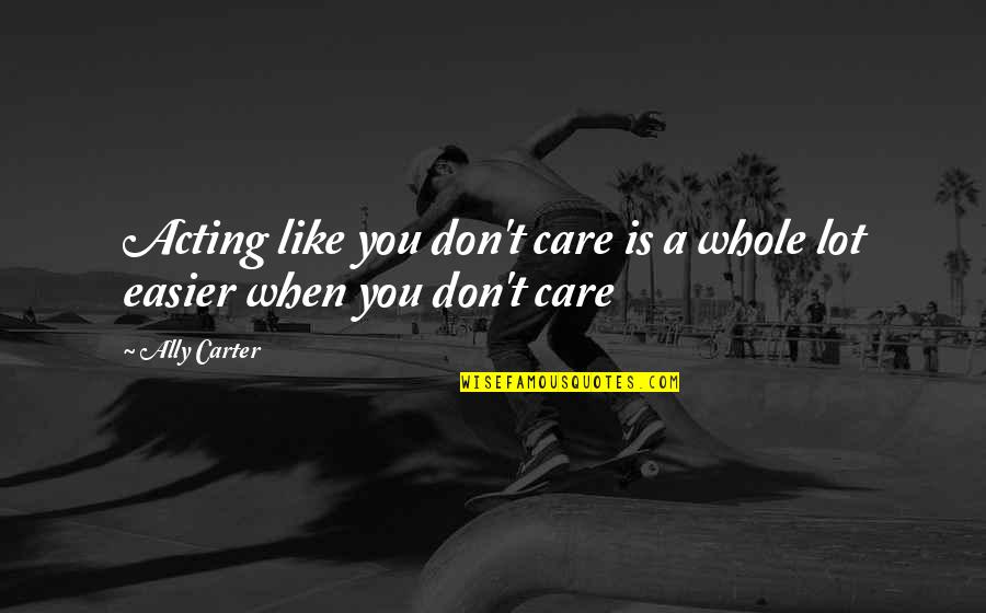 Care A Lot Quotes By Ally Carter: Acting like you don't care is a whole