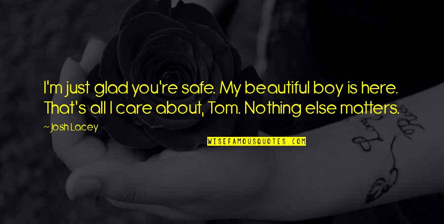 Care About You Quotes By Josh Lacey: I'm just glad you're safe. My beautiful boy